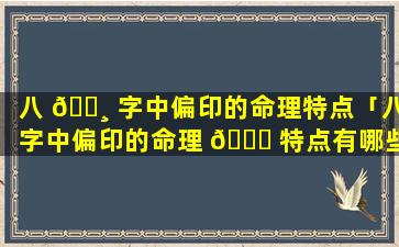 八 🕸 字中偏印的命理特点「八字中偏印的命理 🐘 特点有哪些」